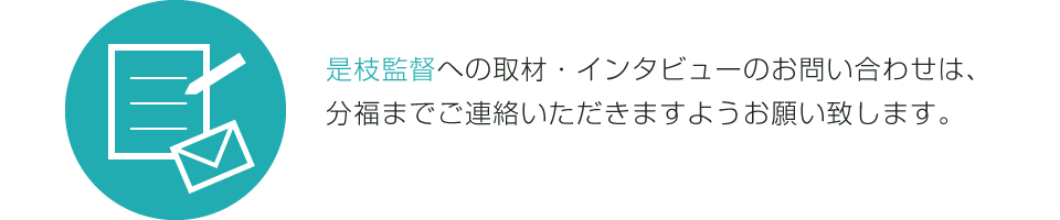 是枝監督への取材・インタビューのお問い合わせは、分福までご連絡いただきますようお願い致します。